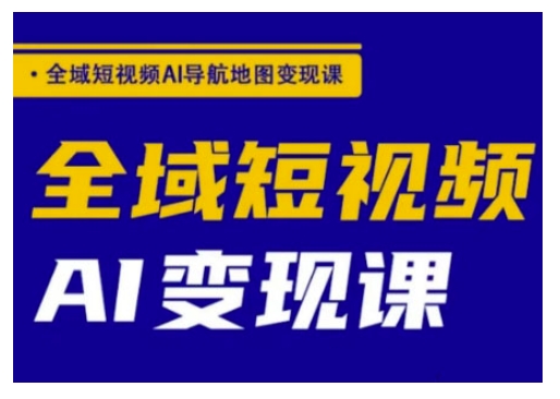 全域短视频AI导航地图变现课，全域短视频AI变现课网赚项目-副业赚钱-互联网创业-资源整合-私域引流-黑科技软件-引流软件哲客网创