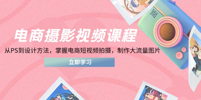 （14429期）电商摄影视频课程，从PS到设计方法，掌握电商短视频拍摄，制作大流量图片网赚项目-副业赚钱-互联网创业-资源整合-私域引流-黑科技软件-引流软件哲客网创