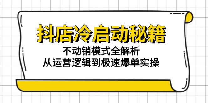 （15001期）抖店冷启动秘籍：不动销模式全解析，从运营逻辑到极速爆单实操网赚项目-副业赚钱-互联网创业-资源整合-私域引流-黑科技软件-引流软件哲客网创