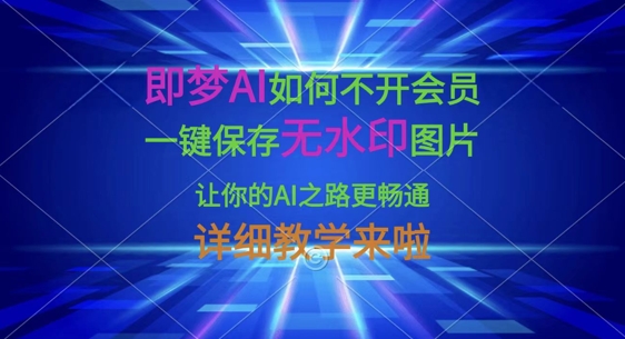 即梦AI如何不开会员，一键保存无水印图片，让你的AI之路更畅通，详细教学来啦网赚项目-副业赚钱-互联网创业-资源整合-私域引流-黑科技软件-引流软件哲客网创
