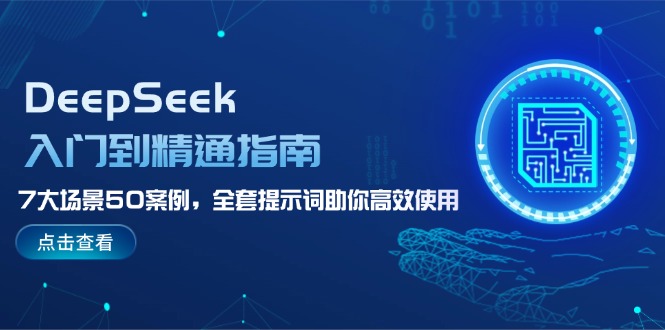 （14394期）DeepSeek入门到精通指南，7大场景50案例，全套提示词助你高效使用网赚项目-副业赚钱-互联网创业-资源整合-私域引流-黑科技软件-引流软件哲客网创