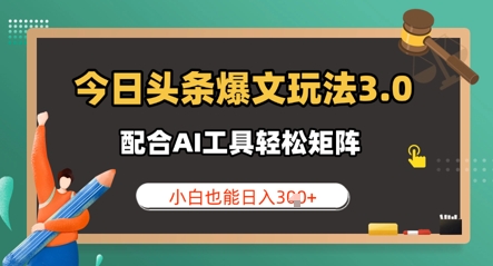 今日头条爆文玩法3.0  配合AI工具轻松矩阵    小白也能日入3张网赚项目-副业赚钱-互联网创业-资源整合-私域引流-黑科技软件-引流软件哲客网创