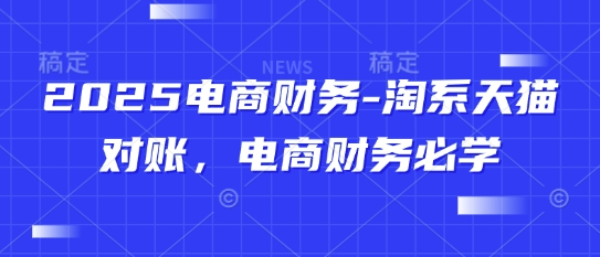 2025电商财务-淘系天猫对账，电商财务必学网赚项目-副业赚钱-互联网创业-资源整合-私域引流-黑科技软件-引流软件哲客网创