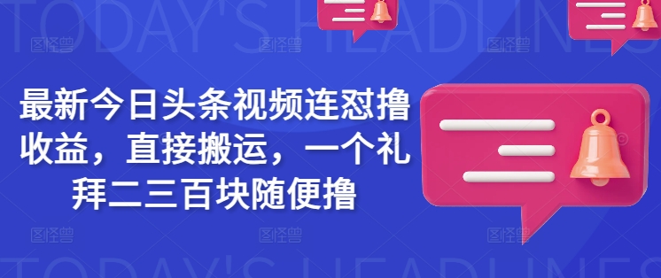 最新今日头条视频连怼撸收益，直接搬运，一个礼拜二三百块随便撸网赚项目-副业赚钱-互联网创业-资源整合-私域引流-黑科技软件-引流软件哲客网创