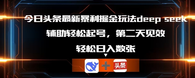 今日头条最新暴利掘金玩法deepseek，辅助轻松矩阵当天起号，第二天见收益，轻松日入数张网赚项目-副业赚钱-互联网创业-资源整合-私域引流-黑科技软件-引流软件哲客网创