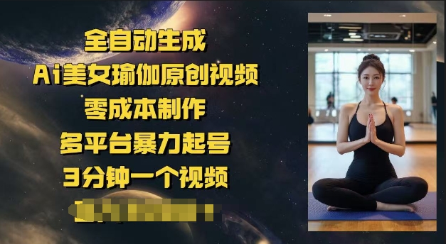 全自动生成Ai美女瑜伽原创视频，零成本制作，多平台暴力起号，3分钟一个视频，日入多张网赚项目-副业赚钱-互联网创业-资源整合-私域引流-黑科技软件-引流软件哲客网创