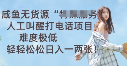 咸鱼无货源人工叫醒打电话项目，难度极低， 轻轻松松日入一两张网赚项目-副业赚钱-互联网创业-资源整合-私域引流-黑科技软件-引流软件哲客网创