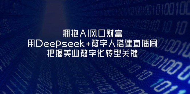 （14299期）拥抱AI风口财富：用Deepseek+数字人搭建直播间，把握美业数字化转型关键网赚项目-副业赚钱-互联网创业-资源整合-私域引流-黑科技软件-引流软件哲客网创