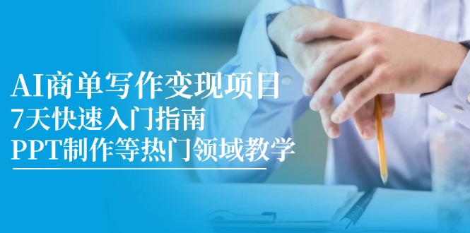 （14945期）AI商单写作变现项目，7天快速入门指南，PPT制作等热门领域教学网赚项目-副业赚钱-互联网创业-资源整合-私域引流-黑科技软件-引流软件哲客网创