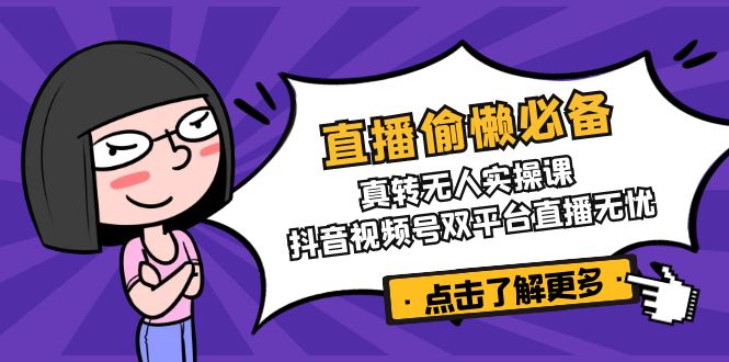 （14525期）直播偷懒必备！真转无人实操课，抖音视频号双平台直播无忧网赚项目-副业赚钱-互联网创业-资源整合-私域引流-黑科技软件-引流软件哲客网创