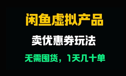 闲鱼卖优惠券，无需囤货，1天卖几十单，出单快，复购率高网赚项目-副业赚钱-互联网创业-资源整合-私域引流-黑科技软件-引流软件哲客网创