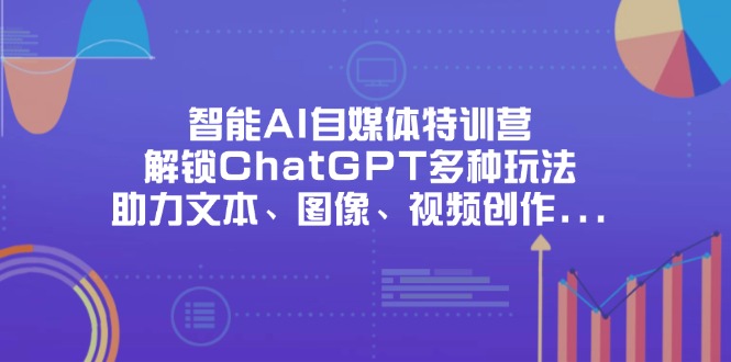 （14245期）智能AI自媒体特训营，解锁ChatGPT多种玩法，助力文本、图像、视频创作…网赚项目-副业赚钱-互联网创业-资源整合-私域引流-黑科技软件-引流软件哲客网创