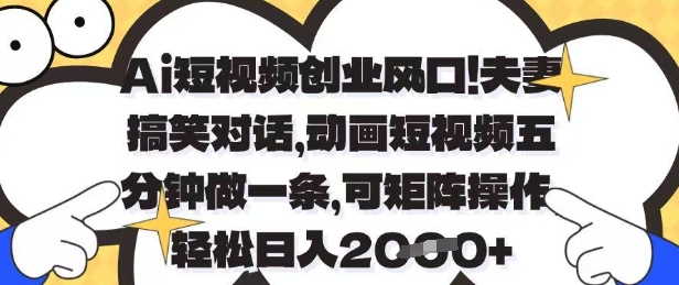 Ai短视频创业风口，夫妻搞笑对话，动画短视频五分钟做一条，可矩阵操作，轻松日入1k+【揭秘】网赚项目-副业赚钱-互联网创业-资源整合-私域引流-黑科技软件-引流软件哲客网创