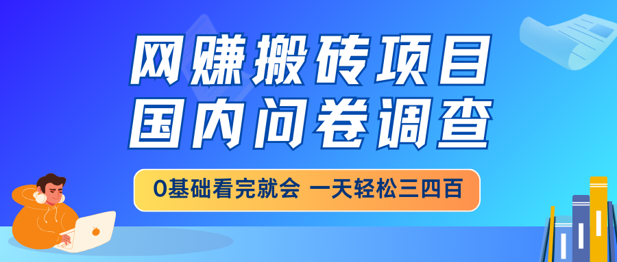 （14578期）网赚搬砖项目，国内问卷调查，0基础看完就会 一天轻松三四百，靠谱副业…网赚项目-副业赚钱-互联网创业-资源整合-私域引流-黑科技软件-引流软件哲客网创