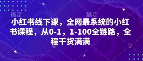 小红书线下课，全网最系统的小红书课程，从0-1，1-100全链路，全程干货满满网赚项目-副业赚钱-互联网创业-资源整合-私域引流-黑科技软件-引流软件哲客网创