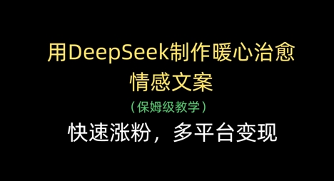 用DeepSeek制作暖心治愈情感文案，快速涨粉，多平台变现网赚项目-副业赚钱-互联网创业-资源整合-私域引流-黑科技软件-引流软件哲客网创