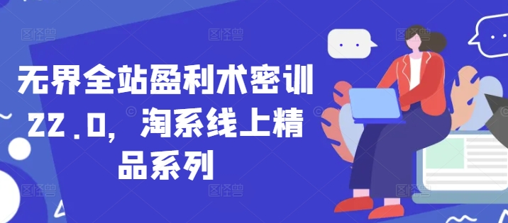 无界全站盈利术密训22.0，淘系线上精品系列网赚项目-副业赚钱-互联网创业-资源整合-私域引流-黑科技软件-引流软件哲客网创