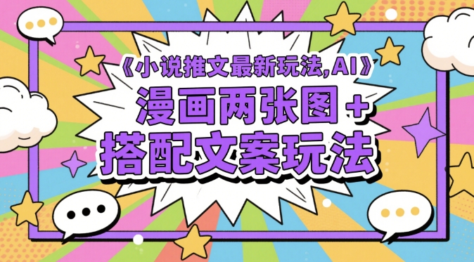 小说推文最新玩法，AI漫画两张图+搭配文案玩法网赚项目-副业赚钱-互联网创业-资源整合-私域引流-黑科技软件-引流软件哲客网创