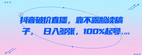 抖音破价直播，靠不露脸读稿子， 日入多张，100%起号网赚项目-副业赚钱-互联网创业-资源整合-私域引流-黑科技软件-引流软件哲客网创