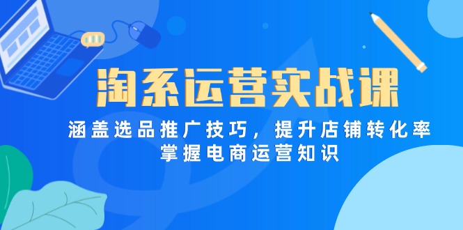 （14427期）淘系运营实战课，涵盖选品推广技巧，提升店铺转化率，掌握电商运营知识网赚项目-副业赚钱-互联网创业-资源整合-私域引流-黑科技软件-引流软件哲客网创
