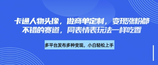 卡通人物头像，做商单定制，变现涨粉都不错的赛道，同表情表玩法一样吃香网赚项目-副业赚钱-互联网创业-资源整合-私域引流-黑科技软件-引流软件哲客网创