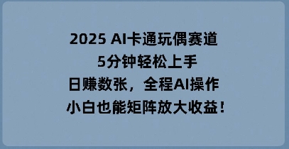 2025 AI卡通玩偶赛道，5分钟轻松上手，日入数张，全程AI操作，小白也能矩阵放大收益网赚项目-副业赚钱-互联网创业-资源整合-私域引流-黑科技软件-引流软件哲客网创