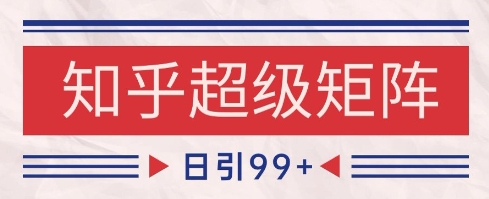 知乎超级矩阵玩法引流高质量精准粉SEO覆盖，日变现1k+【揭秘】网赚项目-副业赚钱-互联网创业-资源整合-私域引流-黑科技软件-引流软件哲客网创