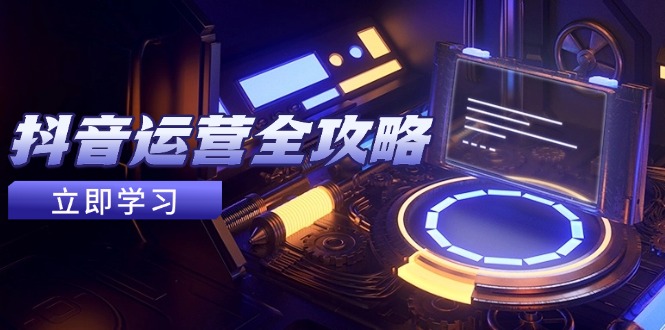 （14738期）抖音运营全攻略，账号包装养号技巧，情感增粉视频搬运，实现快速变现网赚项目-副业赚钱-互联网创业-资源整合-私域引流-黑科技软件-引流软件哲客网创