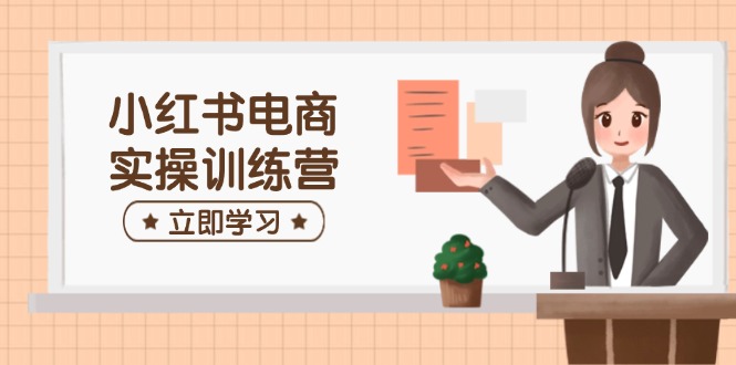 （14409期）小红书电商实操训练营：涵盖开店、选品、笔记制作等，助你快速上手网赚项目-副业赚钱-互联网创业-资源整合-私域引流-黑科技软件-引流软件哲客网创