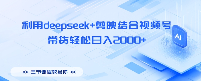 利用deepseek+剪映结合视频号，带货轻松日入多张网赚项目-副业赚钱-互联网创业-资源整合-私域引流-黑科技软件-引流软件哲客网创
