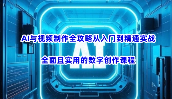 AI与视频制作全攻略从入门到精通实战，全面且实用的数字创作课程网赚项目-副业赚钱-互联网创业-资源整合-私域引流-黑科技软件-引流软件哲客网创