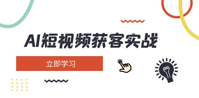 （14547期）AI短视频获客实战：涵盖矩阵营销、搭建、定位、素材拍摄、起号、变现等网赚项目-副业赚钱-互联网创业-资源整合-私域引流-黑科技软件-引流软件哲客网创