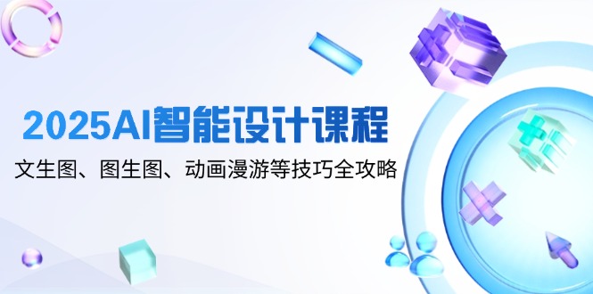 （14720期）2025AI智能设计课程，文生图、图生图、动画漫游等技巧全攻略网赚项目-副业赚钱-互联网创业-资源整合-私域引流-黑科技软件-引流软件哲客网创
