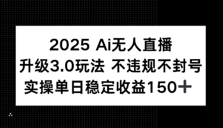 2025AI无人直播升级3.0玩法，不违规 不封号，单日稳定收益150+网赚项目-副业赚钱-互联网创业-资源整合-私域引流-黑科技软件-引流软件哲客网创