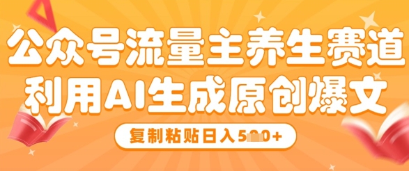 公众号流量主养生赛道，利用AI生成原创爆文，复制粘贴日入5张网赚项目-副业赚钱-互联网创业-资源整合-私域引流-黑科技软件-引流软件哲客网创