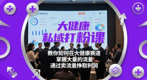 大健康私域打粉课，​教你如何在大健康赛道，掌握大量的流量，通过卖流量挣取利润网赚项目-副业赚钱-互联网创业-资源整合-私域引流-黑科技软件-引流软件哲客网创