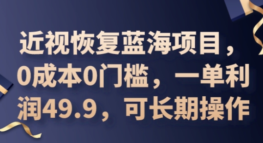 2025近视恢复蓝海项目，0成本0门槛，一单利润49.9，可长期操作网赚项目-副业赚钱-互联网创业-资源整合-私域引流-黑科技软件-引流软件哲客网创