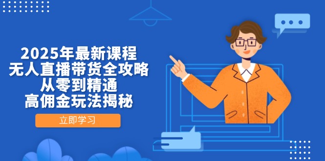 （14378期）2025年最新课程，无人直播带货全攻略，从零到精通，高佣金玩法揭秘网赚项目-副业赚钱-互联网创业-资源整合-私域引流-黑科技软件-引流软件哲客网创