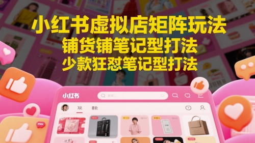 小红书虚拟店矩阵玩法，铺货铺笔记型打法，少款狂怼笔记型打法网赚项目-副业赚钱-互联网创业-资源整合-私域引流-黑科技软件-引流软件哲客网创