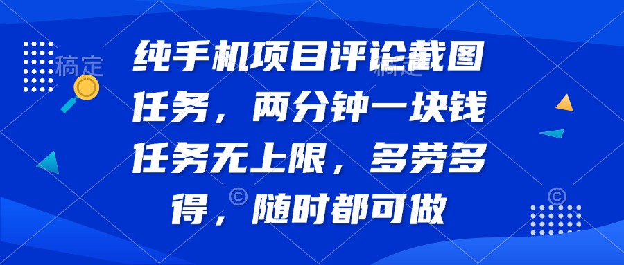 （14591期）纯手机项目评论截图任务，两分钟一块钱 任务无上限多劳多得，随时随地…网赚项目-副业赚钱-互联网创业-资源整合-私域引流-黑科技软件-引流软件哲客网创