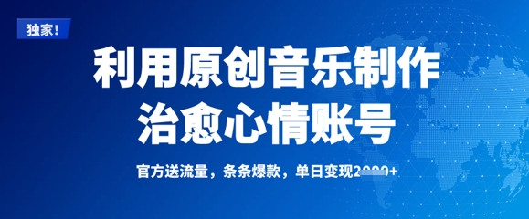 利用原创音乐制作治愈心情账号，条条爆款，单日变现多张网赚项目-副业赚钱-互联网创业-资源整合-私域引流-黑科技软件-引流软件哲客网创
