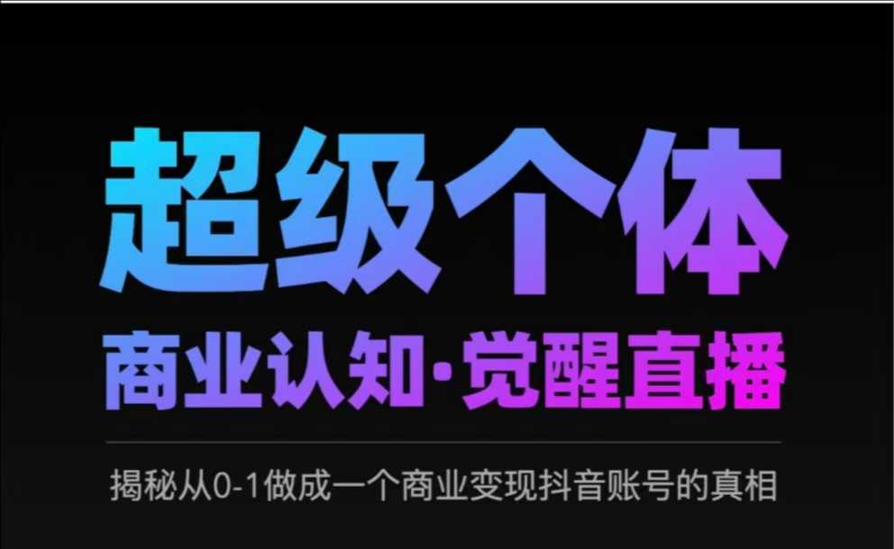 2025超级个体商业认知·觉醒直播，揭秘从0-1做成一个商业变现抖音账号的真相网赚项目-副业赚钱-互联网创业-资源整合-私域引流-黑科技软件-引流软件哲客网创