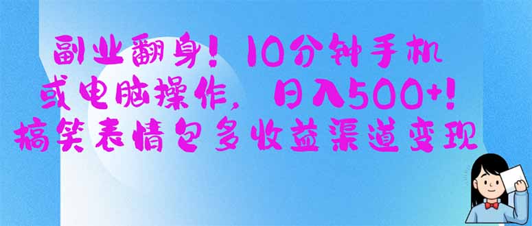（14193期）副业翻身！10分钟手机或电脑操作，日入500+,搞笑表情包多收益渠道变现网赚项目-副业赚钱-互联网创业-资源整合-私域引流-黑科技软件-引流软件哲客网创