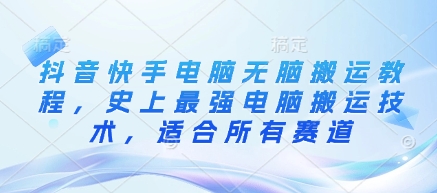 抖音快手电脑无脑搬运教程，史上最强电脑搬运技术，适合所有赛道网赚项目-副业赚钱-互联网创业-资源整合-私域引流-黑科技软件-引流软件哲客网创