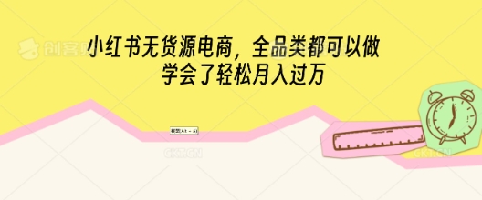 小红书无货源电商，全品类都可以做，学会了轻松月入过W网赚项目-副业赚钱-互联网创业-资源整合-私域引流-黑科技软件-引流软件哲客网创