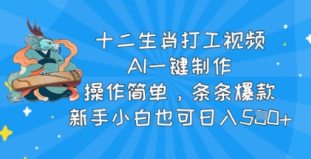 十二生肖打工视频，AI一键制作，操作简单，条条爆款，新手小白也可日入5张网赚项目-副业赚钱-互联网创业-资源整合-私域引流-黑科技软件-引流软件哲客网创