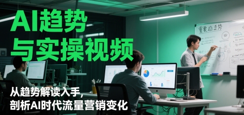 AI趋势与实操视频，从趋势解读入手，剖析AI时代流量营销变化网赚项目-副业赚钱-互联网创业-资源整合-私域引流-黑科技软件-引流软件哲客网创
