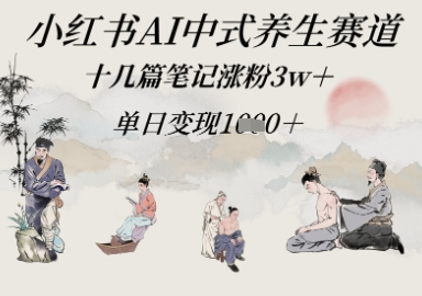 小红书AI中式养生赛道，十几篇笔记涨粉3w+，单日变现多张网赚项目-副业赚钱-互联网创业-资源整合-私域引流-黑科技软件-引流软件哲客网创