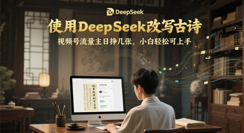 使用DeepSeek改写古诗，视频号流量主日挣几张，小白轻松可上手网赚项目-副业赚钱-互联网创业-资源整合-私域引流-黑科技软件-引流软件哲客网创