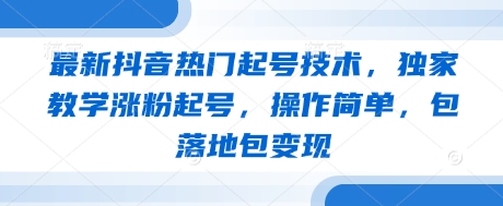 最新抖音热门起号技术，独家教学涨粉起号，操作简单，包落地包变现网赚项目-副业赚钱-互联网创业-资源整合-私域引流-黑科技软件-引流软件哲客网创